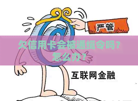 欠信用卡会被通缉令吗？怎么办？