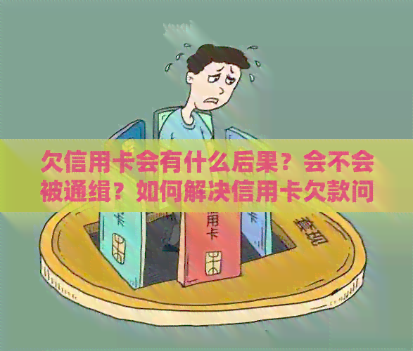 欠信用卡会有什么后果？会不会被通缉？如何解决信用卡欠款问题？