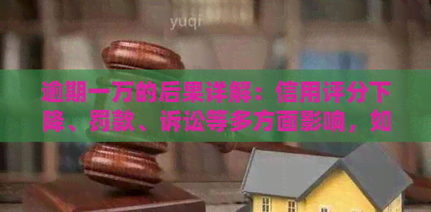 逾期一万的后果详解：信用评分下降、罚款、诉讼等多方面影响，如何应对？