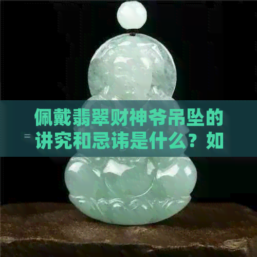 佩戴翡翠财神爷吊坠的讲究和忌讳是什么？如何正确佩戴才能发挥更大功效？