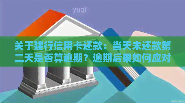 关于建行信用卡还款：当天未还款第二天是否算逾期？逾期后果如何应对？