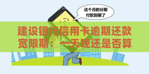 建设银行信用卡逾期还款宽限期：一天晚还是否算逾期？