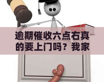 逾期六点右真的要上门吗？我家安全如何保障？