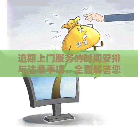 逾期上门服务的时间安排与注意事项，全面解答您的疑问