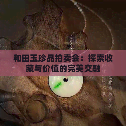 和田玉珍品拍卖会：探索收藏与价值的完美交融