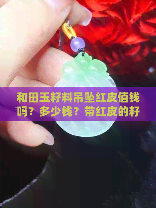 和田玉籽料吊坠红皮值钱吗？多少钱？带红皮的籽料挂件是否值得收藏？