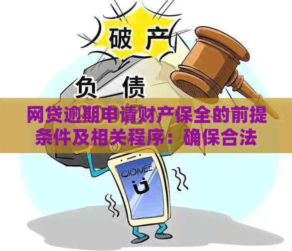 网贷逾期申请财产保全的前提条件及相关程序：确保合法权益免受损失