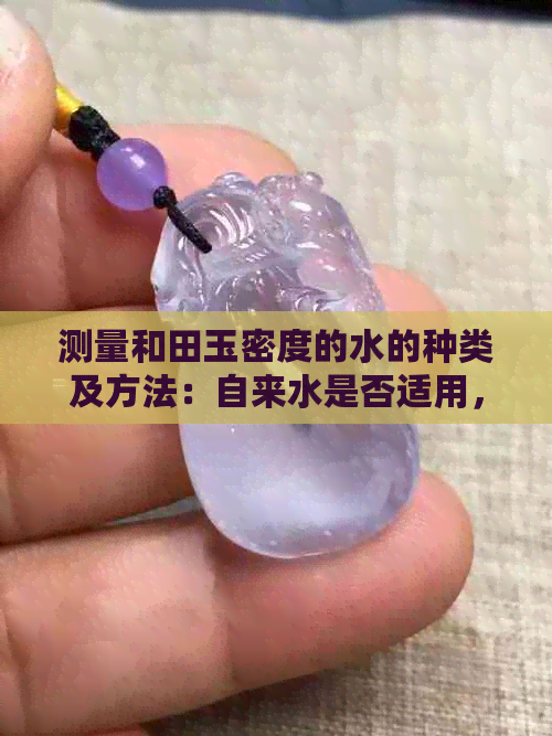 测量和田玉密度的水的种类及方法：自来水是否适用，如何正确操作？