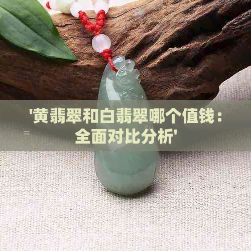 '黄翡翠和白翡翠哪个值钱：全面对比分析'