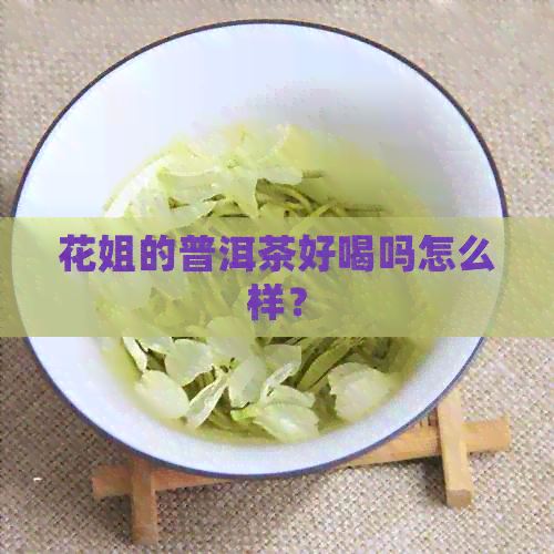 花姐的普洱茶好喝吗怎么样？