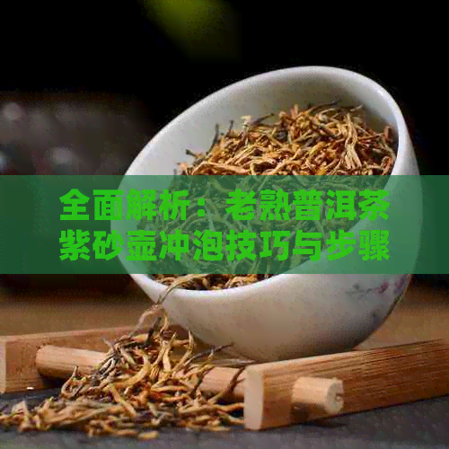 全面解析：老熟普洱茶紫砂壶冲泡技巧与步骤，助您轻松掌握优质茶的品鉴之道