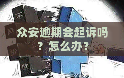 众安逾期会起诉吗？怎么办？