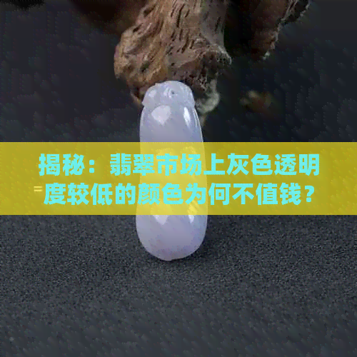 揭秘：翡翠市场上灰色透明度较低的颜色为何不值钱？