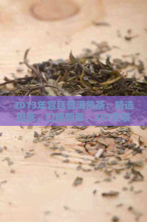 2013年宫廷普洱熟茶：精选班章，口感醇厚，357克装，品鉴与收藏的完美选择