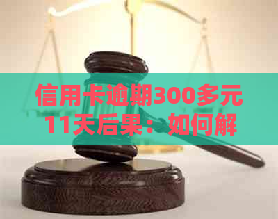 信用卡逾期300多元11天后果：如何解决还款问题与影响？