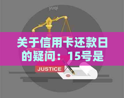 关于信用卡还款日的疑问：15号是还款日，我应该在何时启动还款？