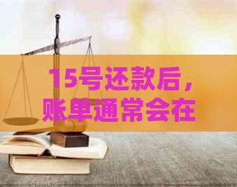 15号还款后，账单通常会在何时显示？用户应如何处理？