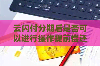 云闪付分期后是否可以进行操作提前偿还信用卡款项？