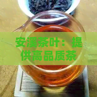 安溪茶叶：提供高品质茶叶产品与专业服务，探索茶文化之美