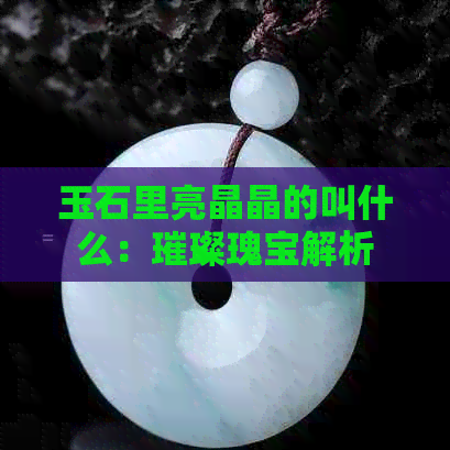 玉石里亮晶晶的叫什么：璀璨瑰宝解析