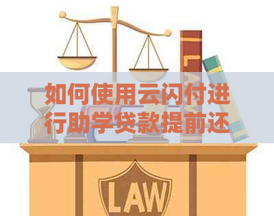 如何使用云闪付进行助学贷款提前还款？