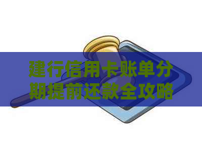 建行信用卡账单分期提前还款全攻略：步骤、注意事项及常见问题解答