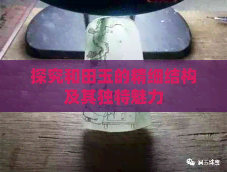 探究和田玉的精细结构及其独特魅力