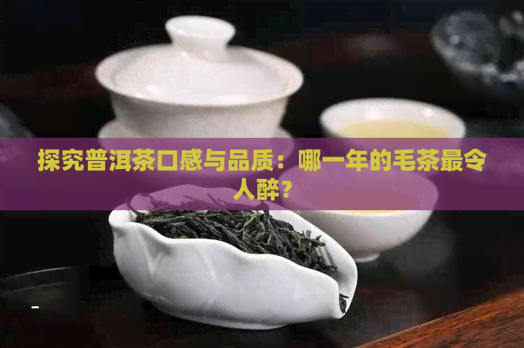 探究普洱茶口感与品质：哪一年的毛茶最令人醉？