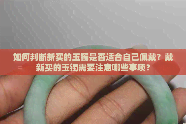 如何判断新买的玉镯是否适合自己佩戴？戴新买的玉镯需要注意哪些事项？