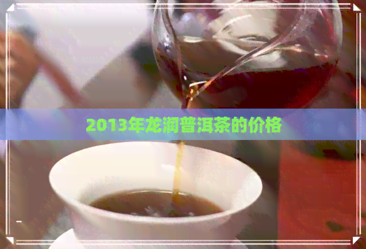 2013年龙润普洱茶的价格