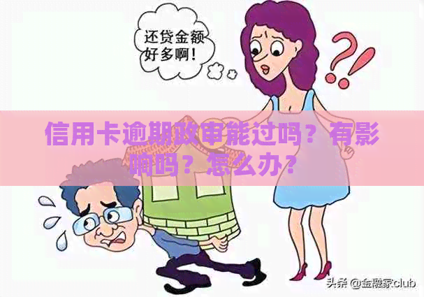 信用卡逾期政审能过吗？有影响吗？怎么办？