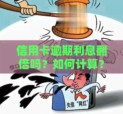 信用卡逾期利息翻倍吗？如何计算？是真的吗？如何应对？请提供计算方法。