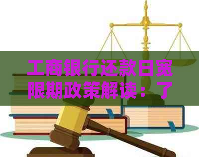 工商银行还款日宽限期政策解读：了解期还款的可能性及具体规定