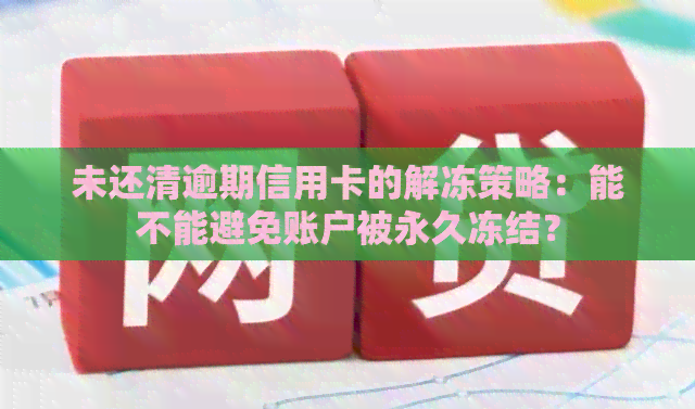 未还清逾期信用卡的解冻策略：能不能避免账户被永久冻结？