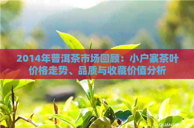 2014年普洱茶市场回顾：小户寨茶叶价格走势、品质与收藏价值分析