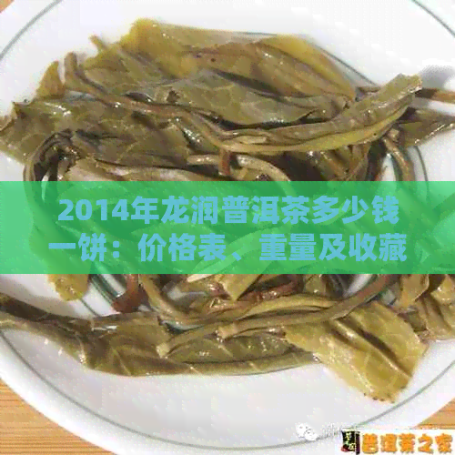 2014年龙润普洱茶多少钱一饼：价格表、重量及收藏价值全解析