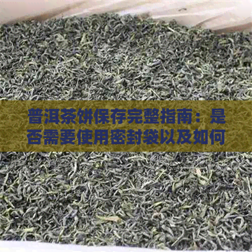 普洱茶饼保存完整指南：是否需要使用密封袋以及如何正确存以长保质期？