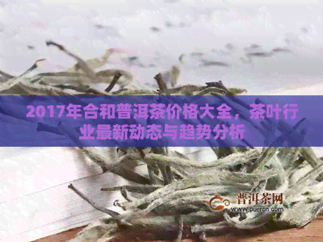 2017年合和普洱茶价格大全，茶叶行业最新动态与趋势分析