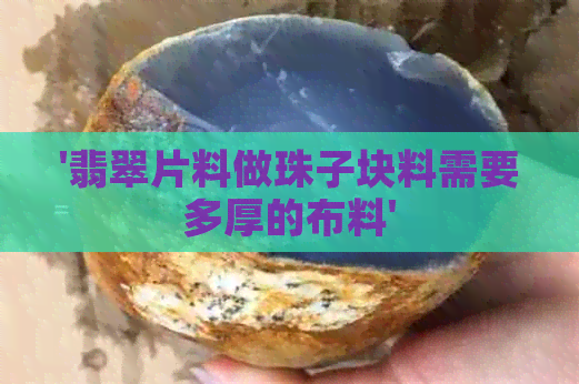 '翡翠片料做珠子块料需要多厚的布料'