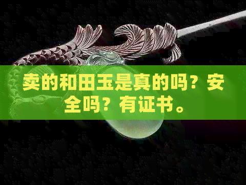 卖的和田玉是真的吗？安全吗？有证书。