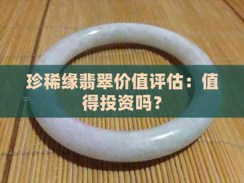 珍稀缘翡翠价值评估：值得投资吗？