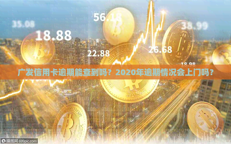 广发信用卡逾期能查到吗？2020年逾期情况会上门吗？