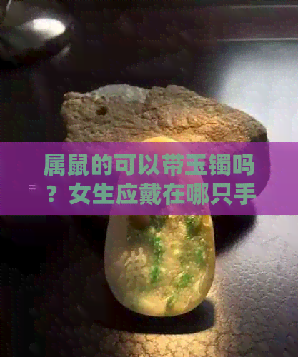 属鼠的可以带玉镯吗？女生应戴在哪只手上？