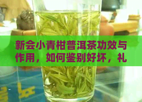 新会小青柑普洱茶功效与作用，如何鉴别好坏，礼盒装保质期吗？