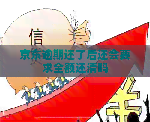 京东逾期还了后还会要求全额还清吗