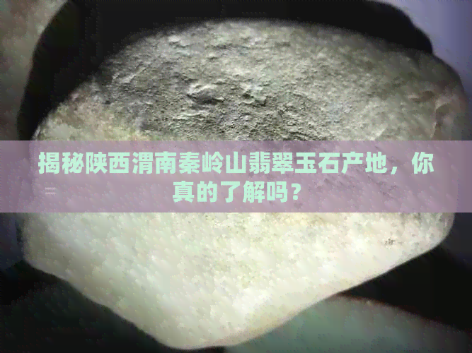 揭秘陕西渭南秦岭山翡翠玉石产地，你真的了解吗？