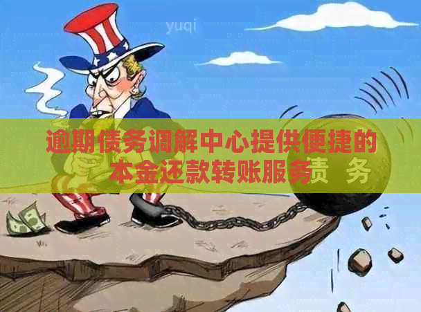 逾期债务调解中心提供便捷的本金还款转账服务