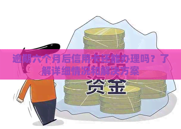 逾期六个月后信用卡还能办理吗？了解详细情况和解决方案