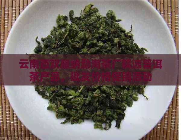 云南西双版纳勐海茶厂精选普洱茶产品，批发价格促销活动