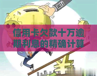 信用卡欠款十万逾期利息的精确计算方法